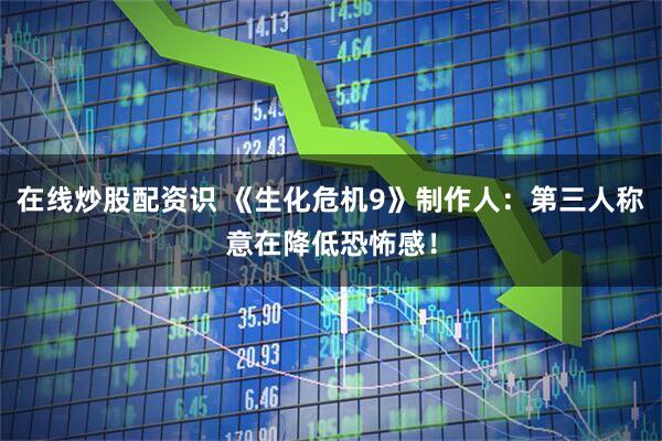 在线炒股配资识 《生化危机9》制作人：第三人称意在降低恐怖感！