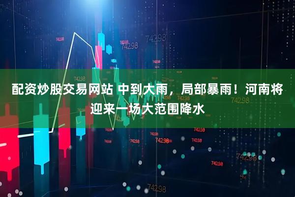 配资炒股交易网站 中到大雨，局部暴雨！河南将迎来一场大范围降水