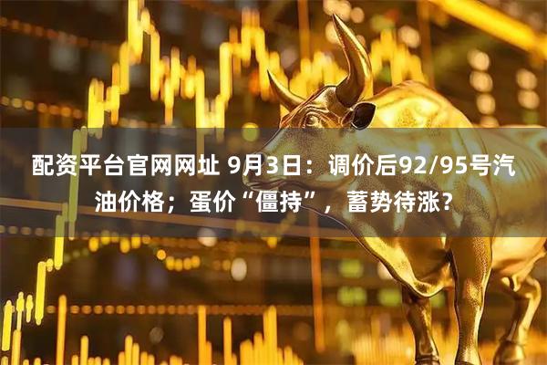 配资平台官网网址 9月3日：调价后92/95号汽油价格；蛋价“僵持”，蓄势待涨？