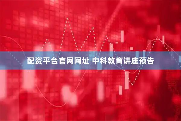 配资平台官网网址 中科教育讲座预告