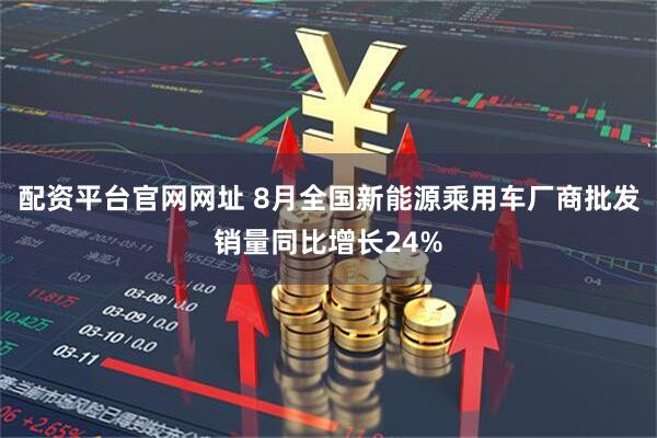 配资平台官网网址 8月全国新能源乘用车厂商批发销量同比增长24%
