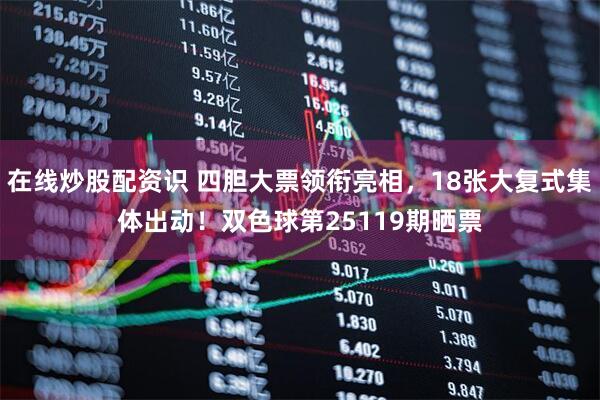 在线炒股配资识 四胆大票领衔亮相，18张大复式集体出动！双色球第25119期晒票
