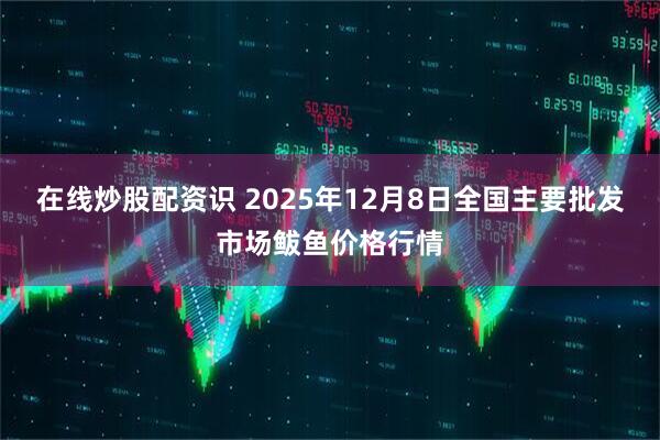 在线炒股配资识 2025年12月8日全国主要批发市场鲅鱼价格行情