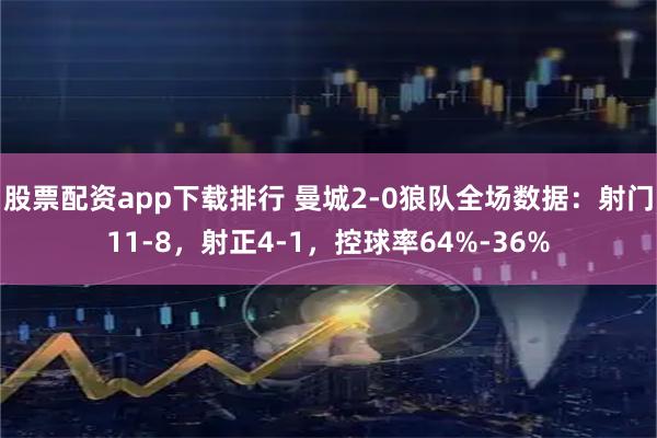 股票配资app下载排行 曼城2-0狼队全场数据：射门11-8，射正4-1，控球率64%-36%