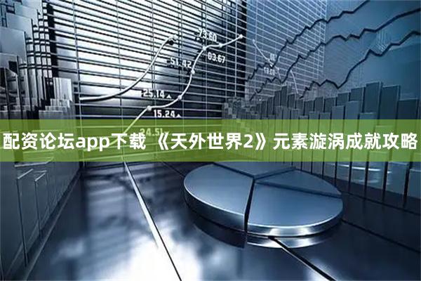 配资论坛app下载 《天外世界2》元素漩涡成就攻略