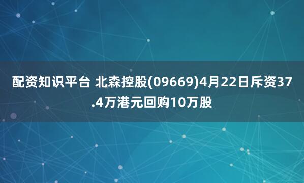 配资知识平台 北森控股(09669)4月22日斥资37.4万港元回购10万股