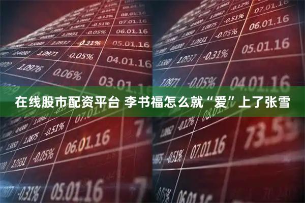 在线股市配资平台 李书福怎么就“爱”上了张雪